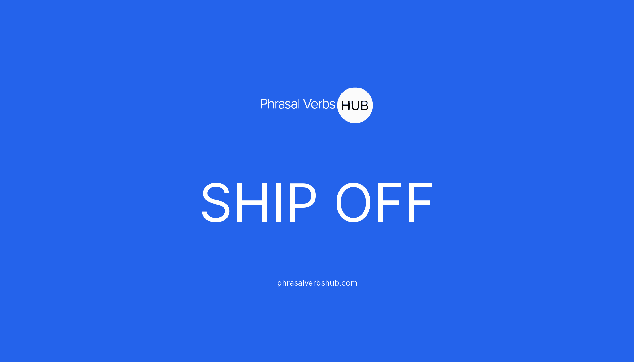 SHIP OFF Phrasal Verb Meaning & Examples